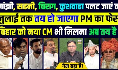 गेम बड़ा है!  मांझी, सहनी, चिराग, कुशवाह पलट जाएं तो  जुलाई तक तय हो जाएगा PM का फेस  बिहार को नया CM भी मिलना अब तय है !