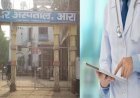 आरा : पैसे लेने के मामले में दो डॉक्टर सहित सात कर्मियों के वेतन पर लगी रोक...